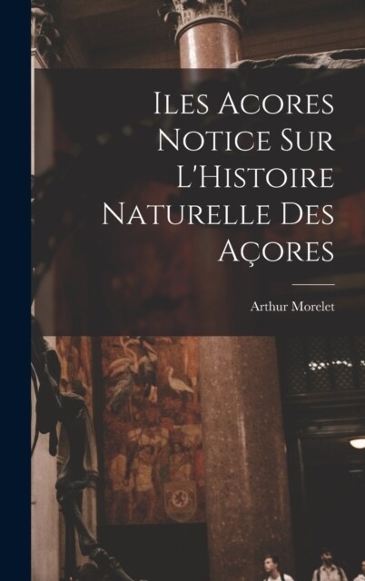 Iles Acores Notice sur LHistoire Naturelle Des A?res (Hardcover)