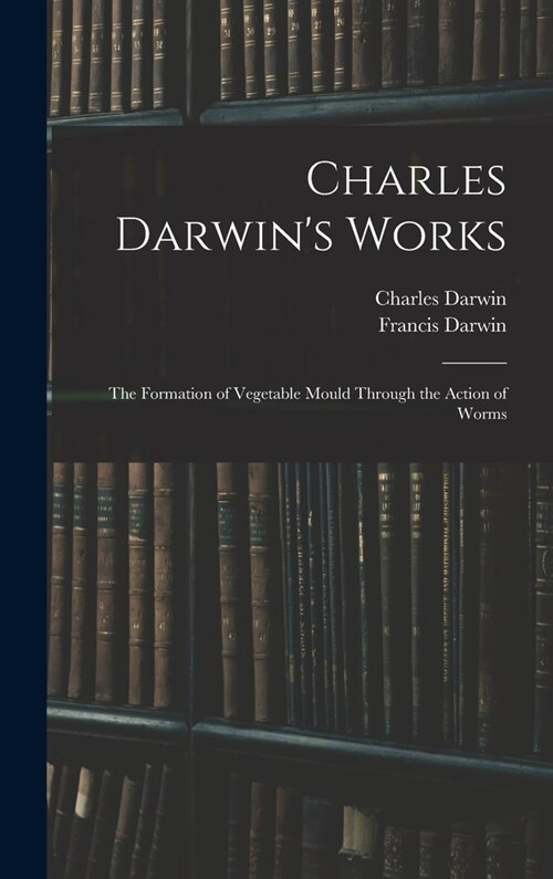 Charles Darwins Works: The Formation of Vegetable Mould Through the Action of Worms (Hardcover)
