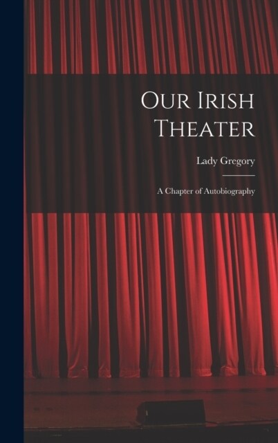 Our Irish Theater; a Chapter of Autobiography (Hardcover)