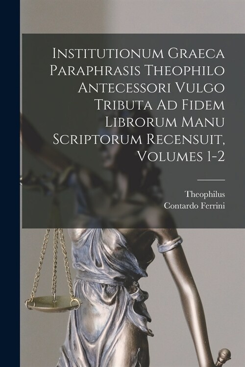 Institutionum Graeca Paraphrasis Theophilo Antecessori Vulgo Tributa Ad Fidem Librorum Manu Scriptorum Recensuit, Volumes 1-2 (Paperback)