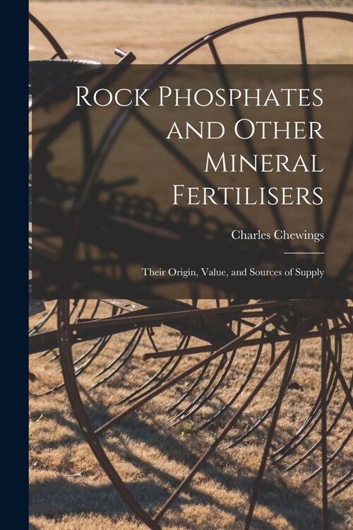 Rock Phosphates and Other Mineral Fertilisers: Their Origin, Value, and Sources of Supply (Paperback)