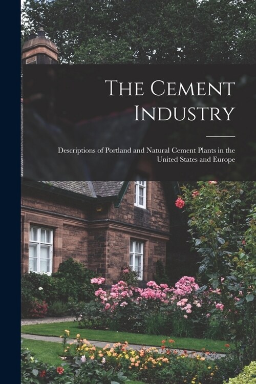 The Cement Industry: Descriptions of Portland and Natural Cement Plants in the United States and Europe (Paperback)