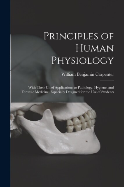 Principles of Human Physiology: With Their Chief Applications to Pathology, Hygiene, and Forensic Medicine. Especially Designed for the Use of Student (Paperback)