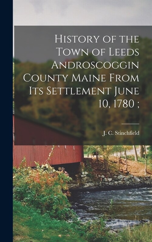 History of the Town of Leeds Androscoggin County Maine From its Settlement June 10, 1780; (Hardcover)