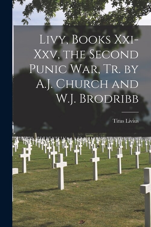 Livy, Books Xxi-Xxv, the Second Punic War, Tr. by A.J. Church and W.J. Brodribb (Paperback)