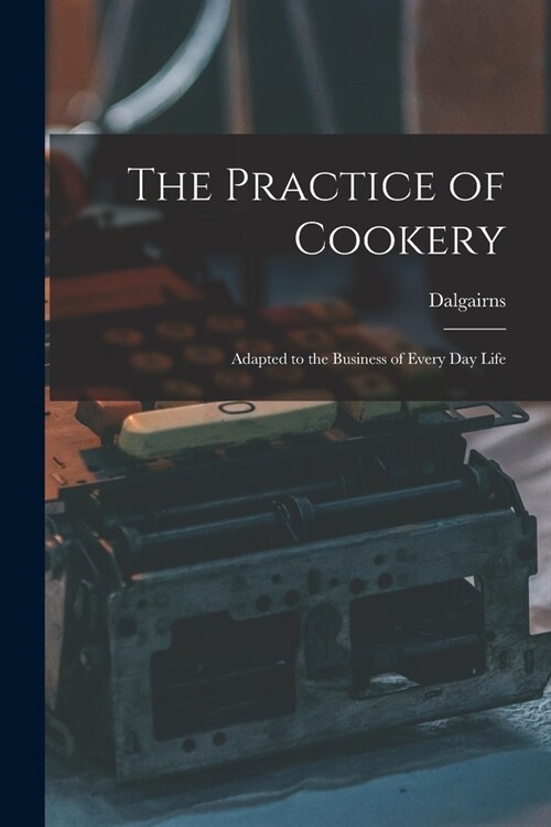 The Practice of Cookery: Adapted to the Business of Every Day Life (Paperback)