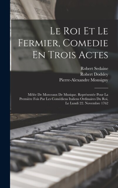 Le Roi Et Le Fermier, Comedie En Trois Actes: M?? De Morceaux De Musique. Repr?ent? Pour La Premi?e Fois Par Les Com?iens Italiens Ordinaires Du (Hardcover)