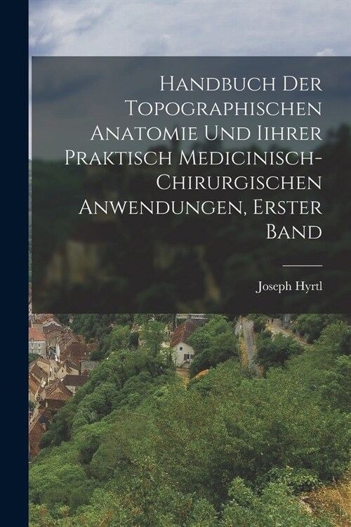 Handbuch der topographischen Anatomie und Iihrer Praktisch Medicinisch-Chirurgischen Anwendungen, Erster Band (Paperback)