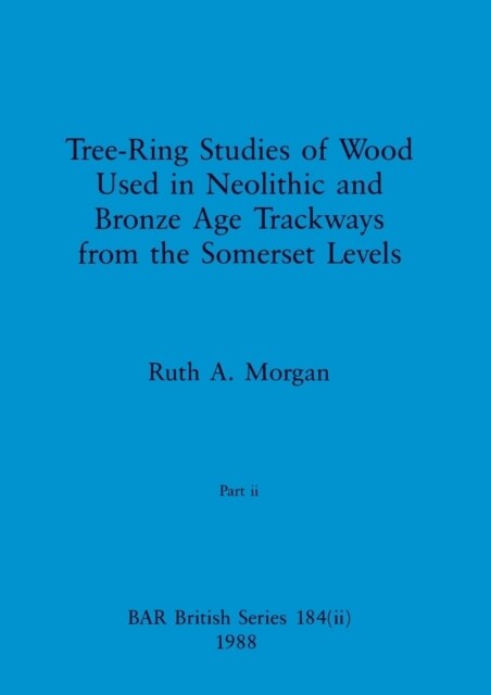 Tree-Ring Studies of Wood Used in Neolithic and Bronze Age Trackways from the Somerset Levels, Part ii (Paperback)