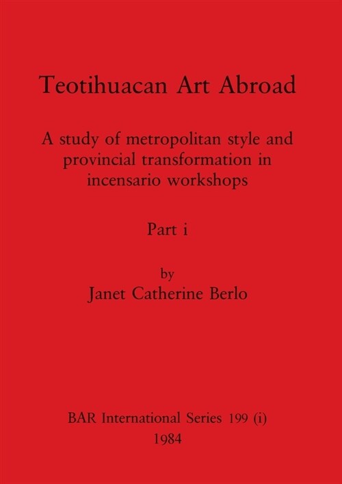 Teotihuacan Art Abroad, Part i: A study of metropolitan style and provincial transformation in incensario workshops (Paperback)