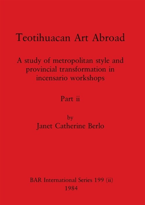 Teotihuacan Art Abroad, Part ii: A study of metropolitan style and provincial transformation in incensario workshops (Paperback)