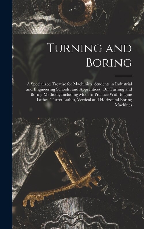 Turning and Boring: A Specialized Treatise for Machinists, Students in Industrial and Engineering Schools, and Apprentices, On Turning and (Hardcover)
