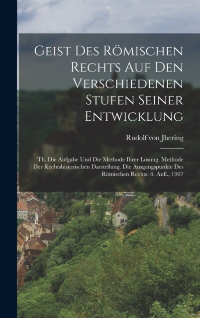 Geist Des R?ischen Rechts Auf Den Verschiedenen Stufen Seiner Entwicklung: Th. Die Aufgabe Und Die Methode Ihrer L?ung. Methode Der Rechtshistorisch (Hardcover)