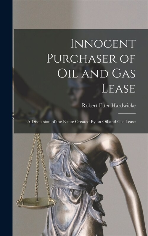 Innocent Purchaser of Oil and Gas Lease: A Discussion of the Estate Created By an Oil and Gas Lease (Hardcover)