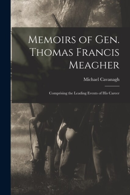 Memoirs of Gen. Thomas Francis Meagher: Comprising the Leading Events of His Career (Paperback)