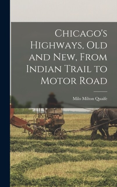 Chicagos Highways, old and new, From Indian Trail to Motor Road (Hardcover)