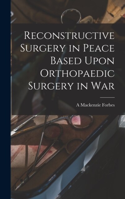 Reconstructive Surgery in Peace Based Upon Orthopaedic Surgery in War (Hardcover)