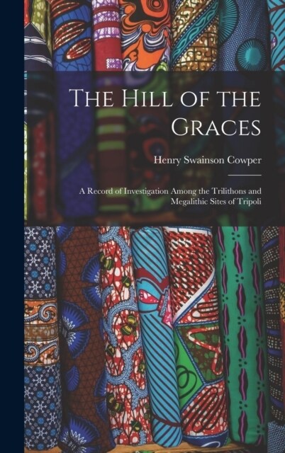 The Hill of the Graces: A Record of Investigation Among the Trilithons and Megalithic Sites of Tripoli (Hardcover)