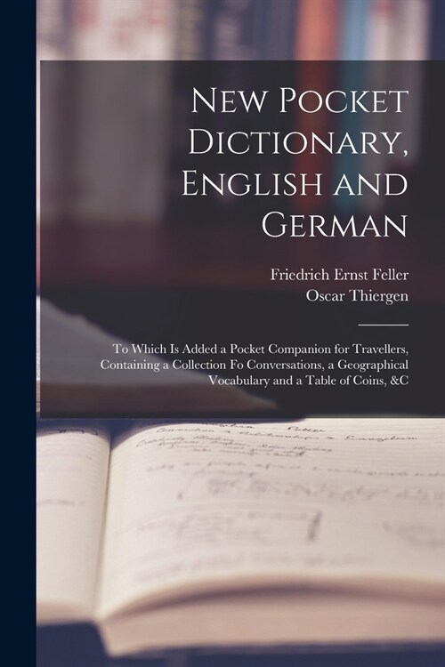 New Pocket Dictionary, English and German: To Which Is Added a Pocket Companion for Travellers, Containing a Collection Fo Conversations, a Geographic (Paperback)