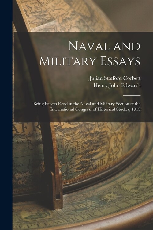 Naval and Military Essays: Being Papers Read in the Naval and Military Section at the International Congress of Historical Studies, 1913 (Paperback)