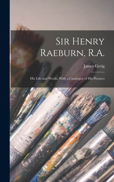 Sir Henry Raeburn, R.A.; his Life and Works, With a Catalogue of his Pictures (Hardcover)