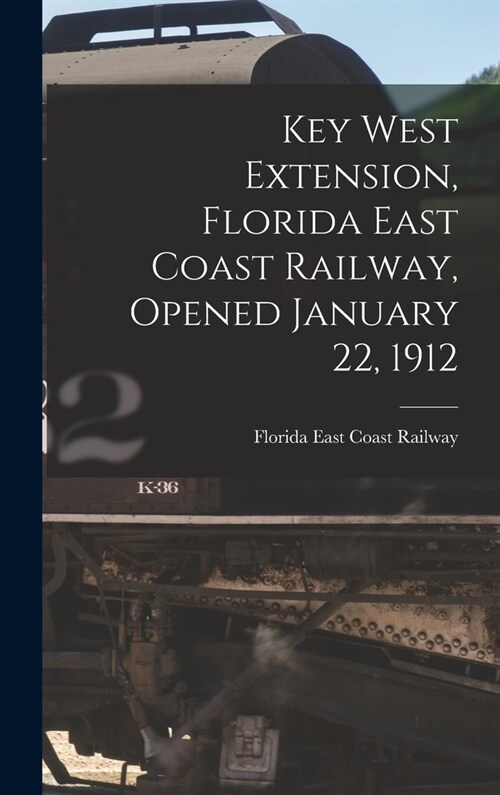 Key West Extension, Florida East Coast Railway, Opened January 22, 1912 (Hardcover)