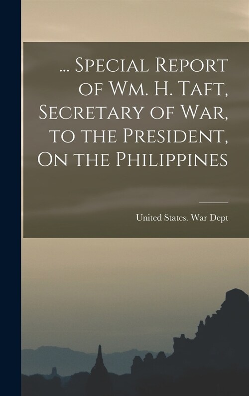 ... Special Report of Wm. H. Taft, Secretary of War, to the President, On the Philippines (Hardcover)