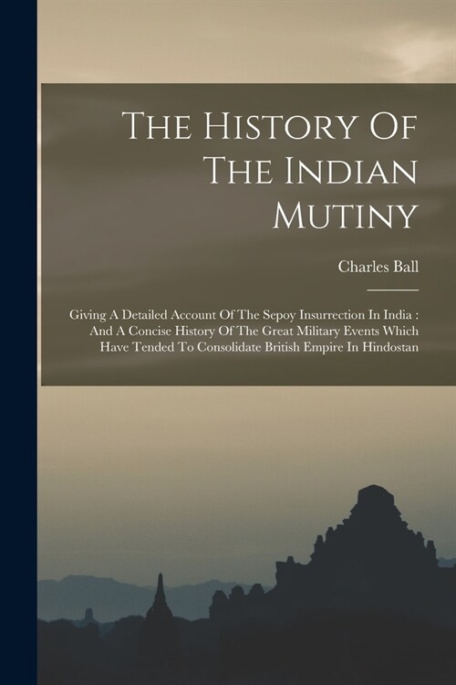 The History Of The Indian Mutiny: Giving A Detailed Account Of The Sepoy Insurrection In India: And A Concise History Of The Great Military Events Whi (Paperback)