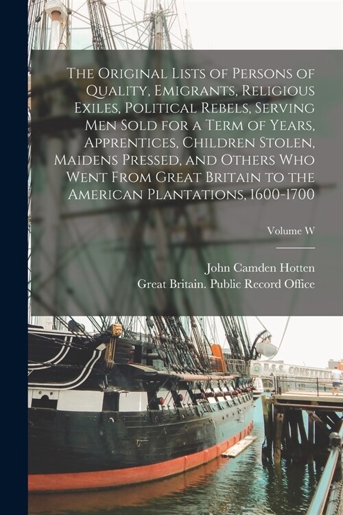 The Original Lists of Persons of Quality, Emigrants, Religious Exiles, Political Rebels, Serving men Sold for a Term of Years, Apprentices, Children S (Paperback)