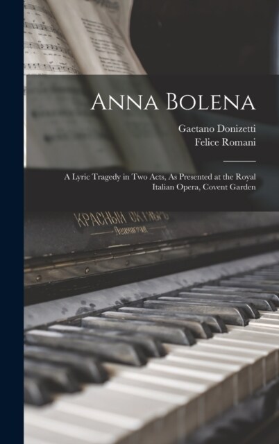 Anna Bolena: A Lyric Tragedy in Two Acts, As Presented at the Royal Italian Opera, Covent Garden (Hardcover)