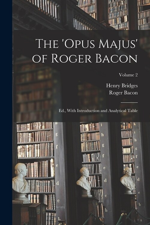 The Opus Majus of Roger Bacon: Ed., With Introduction and Analytical Table; Volume 2 (Paperback)