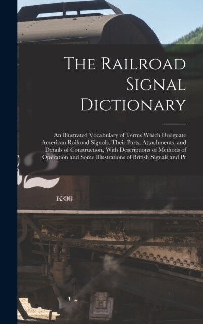 The Railroad Signal Dictionary: An Illustrated Vocabulary of Terms Which Designate American Railroad Signals, Their Parts, Attachments, and Details of (Hardcover)