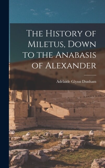 The History of Miletus, Down to the Anabasis of Alexander (Hardcover)