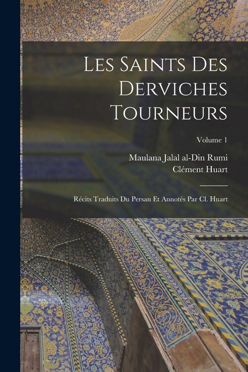Les saints des derviches tourneurs; r?its traduits du persan et annot? par Cl. Huart; Volume 1 (Paperback)