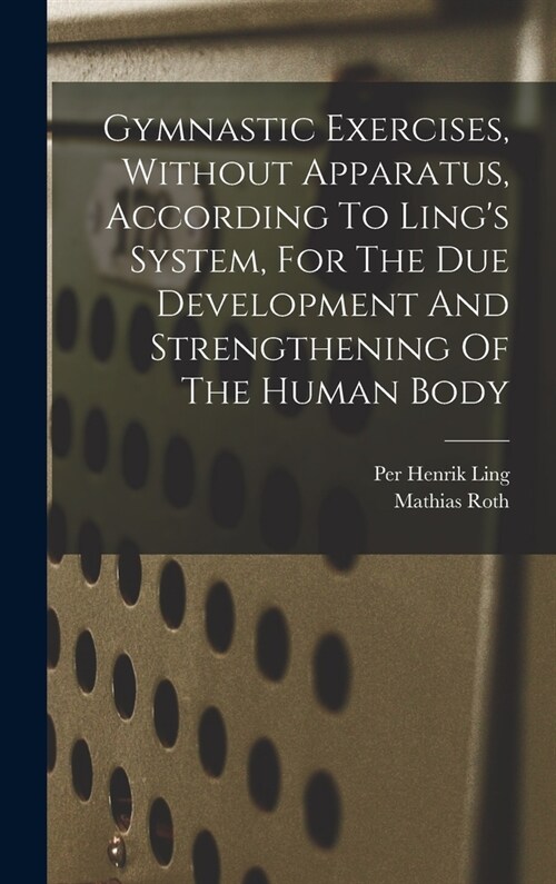 Gymnastic Exercises, Without Apparatus, According To Lings System, For The Due Development And Strengthening Of The Human Body (Hardcover)