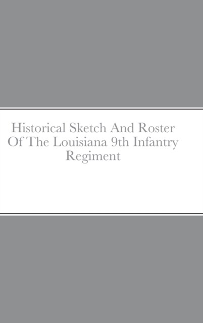 Historical Sketch And Roster Of The Louisiana 9th Infantry Regiment (Hardcover)