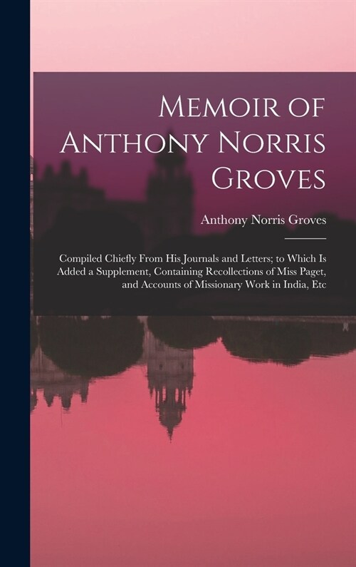 Memoir of Anthony Norris Groves: Compiled Chiefly From His Journals and Letters; to Which Is Added a Supplement, Containing Recollections of Miss Page (Hardcover)