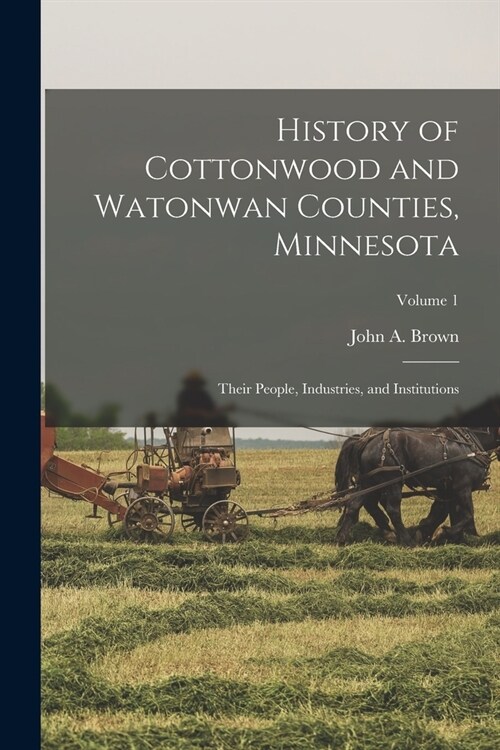 History of Cottonwood and Watonwan Counties, Minnesota: Their People, Industries, and Institutions; Volume 1 (Paperback)