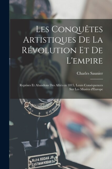 Les conqu?es artistiques de la r?olution et de lempire; reprises et abandons des Alli? en 1815, leurs cons?uences sur les Mus?s dEurope (Paperback)