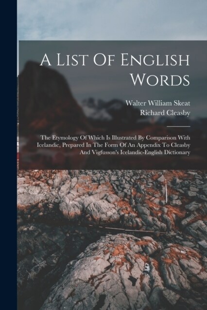 A List Of English Words: The Etymology Of Which Is Illustrated By Comparison With Icelandic, Prepared In The Form Of An Appendix To Cleasby And (Paperback)