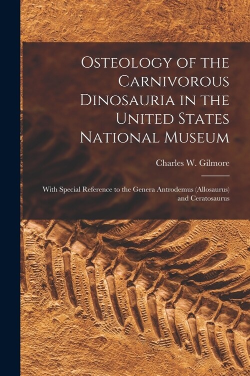 Osteology of the Carnivorous Dinosauria in the United States National Museum: With Special Reference to the Genera Antrodemus (Allosaurus) and Ceratos (Paperback)