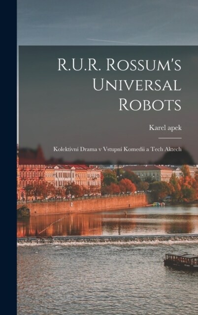R.U.R. Rossums universal robots; kolektivn?drama v vstupn?komedii a tech aktech (Hardcover)