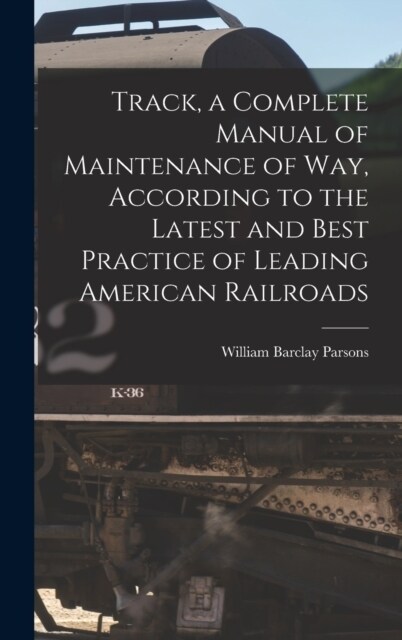 Track, a Complete Manual of Maintenance of way, According to the Latest and Best Practice of Leading American Railroads (Hardcover)