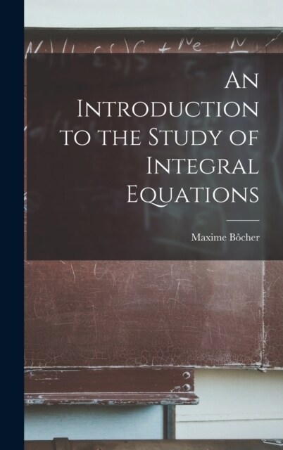 An Introduction to the Study of Integral Equations (Hardcover)