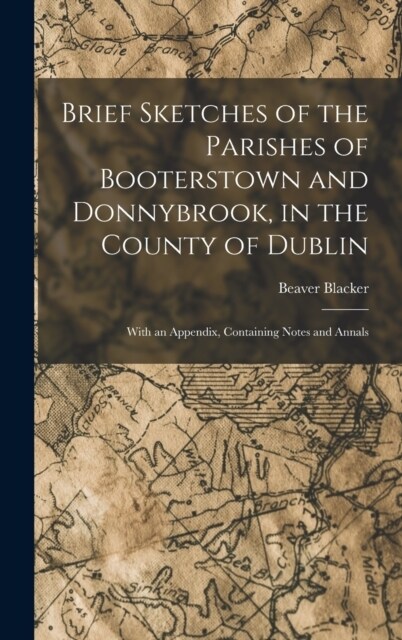 Brief Sketches of the Parishes of Booterstown and Donnybrook, in the County of Dublin: With an Appendix, Containing Notes and Annals (Hardcover)