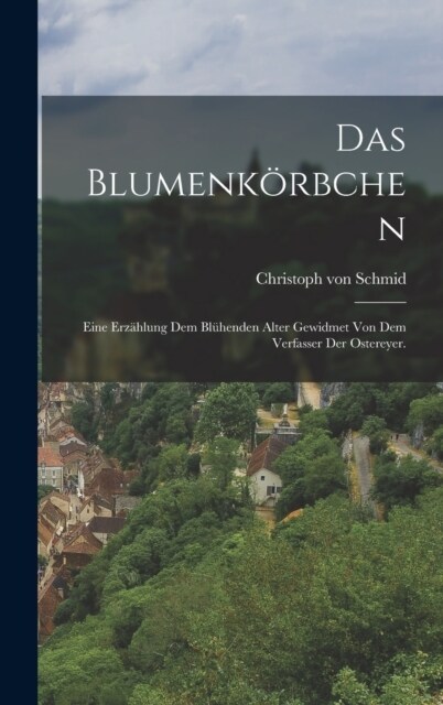 Das Blumenk?bchen: Eine Erz?lung dem bl?enden Alter gewidmet von dem Verfasser der Ostereyer. (Hardcover)