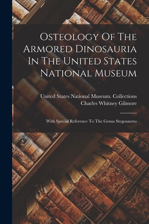 Osteology Of The Armored Dinosauria In The United States National Museum: With Special Reference To The Genus Stegosaurus (Paperback)