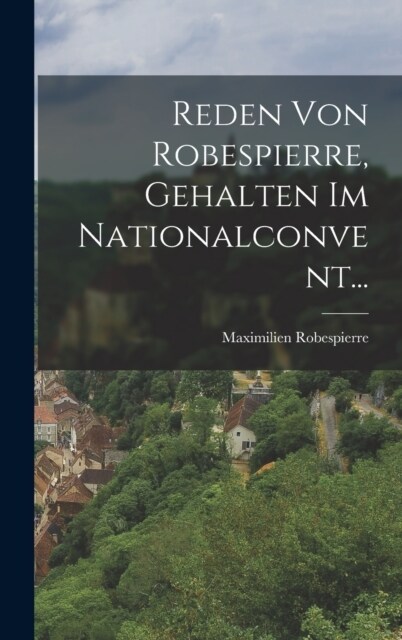 Reden Von Robespierre, Gehalten Im Nationalconvent... (Hardcover)