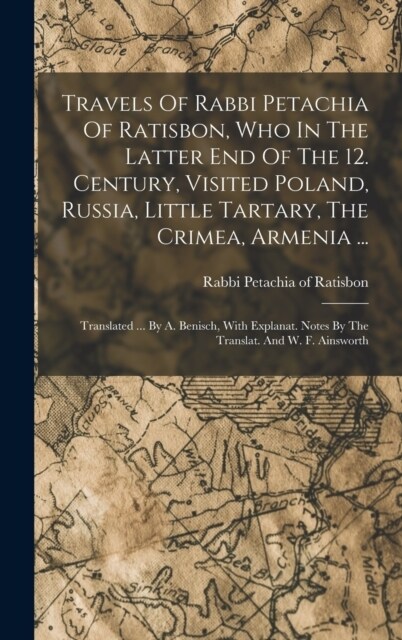 Travels Of Rabbi Petachia Of Ratisbon, Who In The Latter End Of The 12. Century, Visited Poland, Russia, Little Tartary, The Crimea, Armenia ...: Tran (Hardcover)