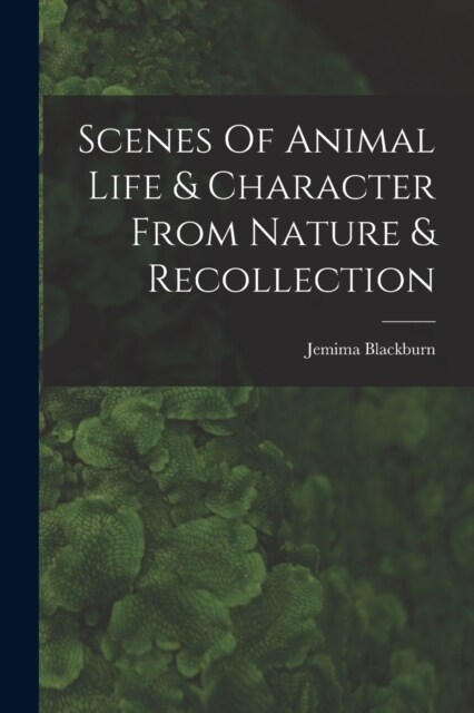 Scenes Of Animal Life & Character From Nature & Recollection (Paperback)